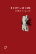 Cristina Rivera Garza - La cresta de Ili?n