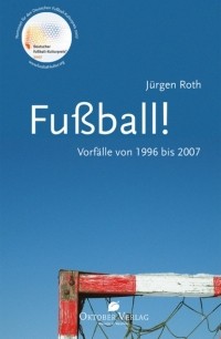 J?rgen Roth - Fu?ball! Vorf?lle von 1996-2007