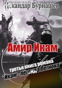Искандар Бурнашев - Амир Икам. Третья книга романа «Икам – легенда легиона»