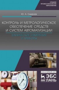 Ю. А. Смирнов - Контроль и метрологическое обеспечение средств и систем автоматизации. Технические измерения и приборы. Учебное пособие для СПО