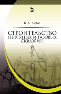 К. А. Карпов - Строительство нефтяных и газовых скважин. Учебное пособие для вузов
