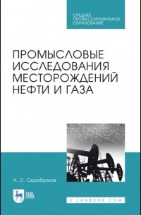 Андрей Серебряков - Промысловые исследования месторождений нефти и газа. Учебное пособие для СПО