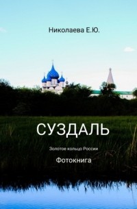 Екатерина Юрьевна Николаева - Суздаль. Золотое кольцо России. Фотокнига