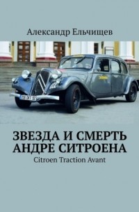 Александр Ельчищев - Звезда и смерть Андре Ситроена. Citroen Traction Avant