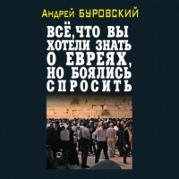 Андрей Буровский - Всё, что вы хотели знать о евреях, но боялись спросить