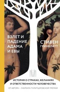 Стивен Гринблатт - Взлет и падение Адама и Евы. История о страхах, желаниях и ответственности человечества