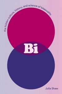 Джулия Шоу - Bi: The Hidden Culture, History, and Science of Bisexuality