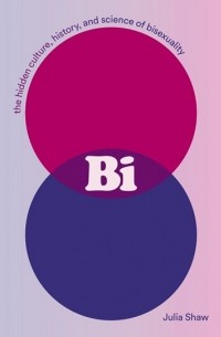 Джулия Шоу - Bi: The Hidden Culture, History, and Science of Bisexuality