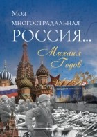Михаил Годов - Моя многострадальная Россия…