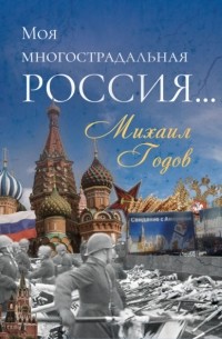 Михаил Годов - Моя многострадальная Россия…