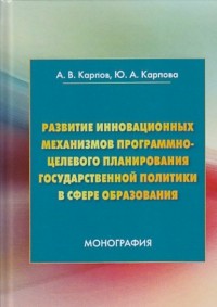 Анатолий Карпов - Развитие инновационных механизмов программно-целевого планирования государственной политики в сфере образования