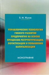 Управленческие технологии гибкого развития предприятия на основе процессов реструктуризации, логистизации и повышения капитализации