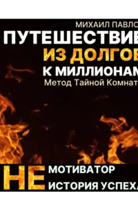 Михаил Павлов - Путешествие из долгов к миллионам