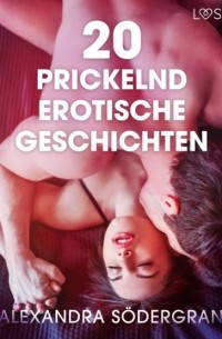 Alexandra S?dergran - 20 prickelnd erotische Geschichten