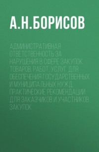 Административная ответственность за нарушения в сфере закупок товаров, работ, услуг для обеспечения государственных и муниципальных нужд. Практические рекомендации для заказчиков и участников закупок
