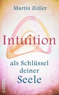 Martin Zoller - Intuition als Schl?ssel deiner Seele