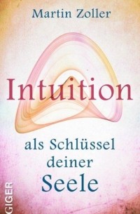Martin Zoller - Intuition als Schl?ssel deiner Seele