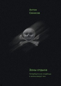 Антон Секисов - Зоны отдыха. Петербургские кладбища и жизнь вокруг них