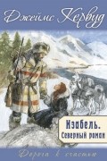 Джеймс Оливер Кервуд - Изабель. Северный роман