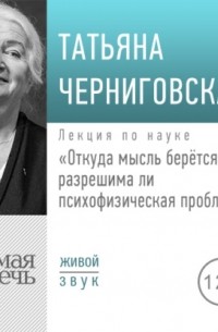 Лекция «Откуда мысль берется: разрешима ли психофизическая проблема»