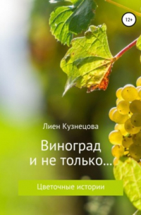 Лиен Кузнецова - Цветочные истории. Виноград и не только…