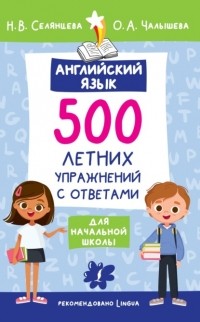 Наталья Селянцева - Английский язык. 500 летних упражнений для начальной школы с ответами