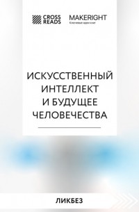 Коллектив авторов - Саммари книги «Искусственный интеллект и будущее человечества»