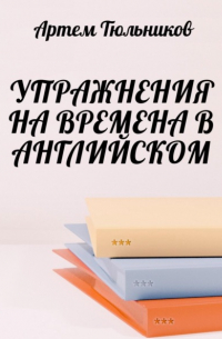 Артем Тюльников - Упражнения на времена в английском