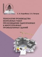 С. В. Коробков - Технология производства монтажных работ при возведении одноэтажных и многоэтажных промышленных зданий