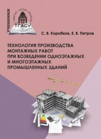 С. В. Коробков - Технология производства монтажных работ при возведении одноэтажных и многоэтажных промышленных зданий