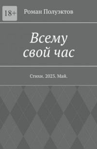 Роман Полуэктов - Всему свой час. Стихи. 2023. Май