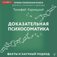 Тимофей Кармацкий - Доказательная психосоматика: факты и научный подход. Очень полезная книга для всех, кто думает о здоровье