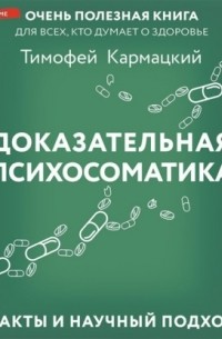 Тимофей Кармацкий - Доказательная психосоматика: факты и научный подход. Очень полезная книга для всех, кто думает о здоровье
