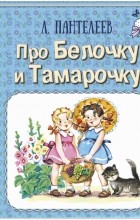 Леонид Пантелеев - Про Белочку и Тамарочку