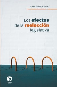 Iliana Rend?n Arias - Los efectos de la reelecci?n legislativa