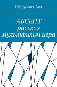 Аян Абенович Ибадуллаев - Абсент. Рассказ. Мультфильм. Игра