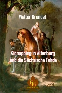 Walter Brendel - Kidnapping in Altenburg und die S?chsische Fehde