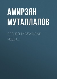 Амирзян Муталлапов - Без дә малайлар идек…