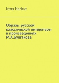 Irma Narbut - Образы русской классической литературы в произведениях М.  А.  Булгакова