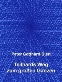 Peter Gotthard Bieri - Teilhards Weg zum gro?en Ganzen