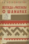 Ксенофонтов Г.В. - Легенды и рассказы о шаманах у якутов, бурят и тунгусов.