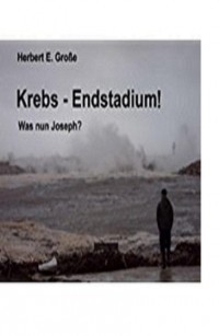 Herbert E. Gro?e - Krebs-Endstadium! Was nun Joseph?