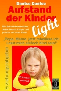 Dantse Dantse - Aufstand der Kinder – LIGHT – Der Erziehungsratgeber als Schnell-Leseversion, jedes Thema knapp und pr?zise auf einer Seite!