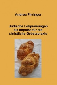 Andrea Pirringer - J?dische Lobpreisungen als Impulse f?r die christliche Gebetspraxis