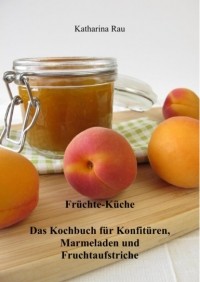 Katharina Rau - Fr?chte-K?che: Das Kochbuch f?r Konfit?ren, Marmeladen und Fruchtaufstriche