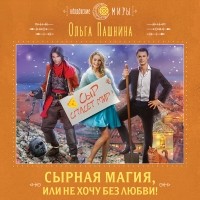 Ольга Пашнина - Сырная магия, или Не хочу без любви!