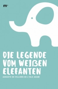 Огюст Вилье де Лиль-Адан - Die Legende vom wei?en Elefanten