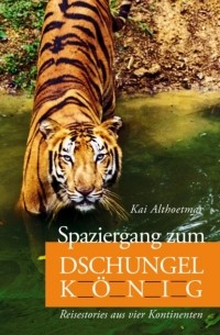 Kai Althoetmar - Spaziergang zum Dschungelk?nig. Reisestories aus vier Kontinenten