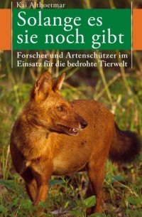 Kai Althoetmar - Solange es sie noch gibt. Forscher und Artensch?tzer im Einsatz f?r die bedrohte Tierwelt