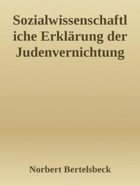 Norbert Bertelsbeck - Sozialwissenschaftliche Erkl?rung der Judenvernichtung